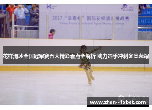 花样滑冰全国冠军赛五大精彩看点全解析 助力选手冲刺冬奥荣耀