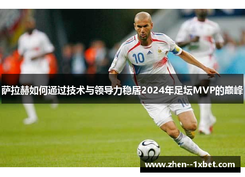 萨拉赫如何通过技术与领导力稳居2024年足坛MVP的巅峰