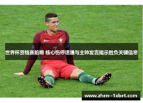 世界杯资格赛前瞻 核心伤停速递与主帅发言揭示胜负关键信息