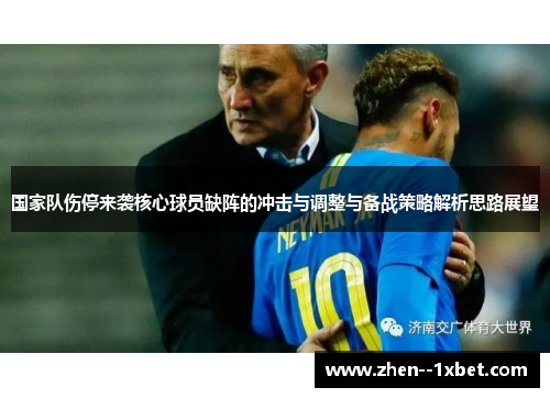 国家队伤停来袭核心球员缺阵的冲击与调整与备战策略解析思路展望