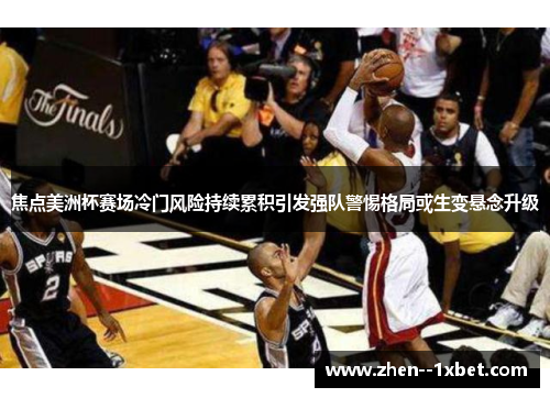 焦点美洲杯赛场冷门风险持续累积引发强队警惕格局或生变悬念升级