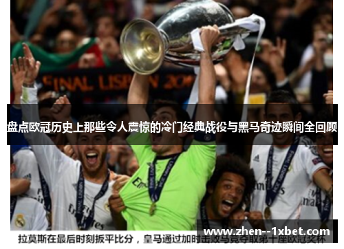 盘点欧冠历史上那些令人震惊的冷门经典战役与黑马奇迹瞬间全回顾