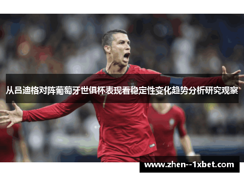从吕迪格对阵葡萄牙世俱杯表现看稳定性变化趋势分析研究观察