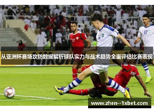 从亚洲杯赛场攻防数据解析球队实力与战术趋势全面评估比赛表现
