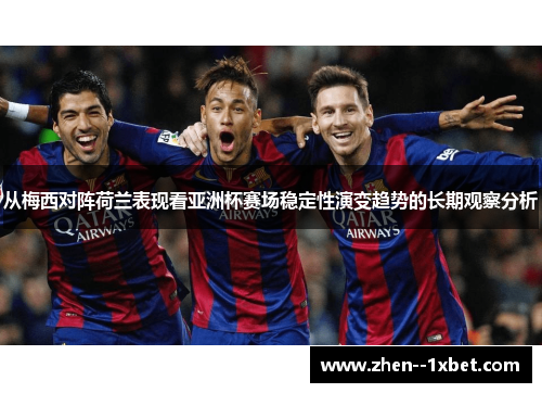 从梅西对阵荷兰表现看亚洲杯赛场稳定性演变趋势的长期观察分析