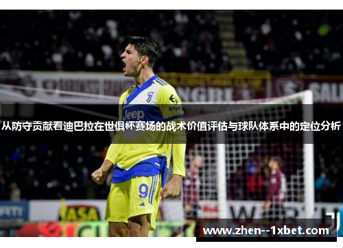 从防守贡献看迪巴拉在世俱杯赛场的战术价值评估与球队体系中的定位分析