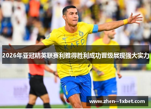 2026年亚冠精英联赛利雅得胜利成功晋级展现强大实力