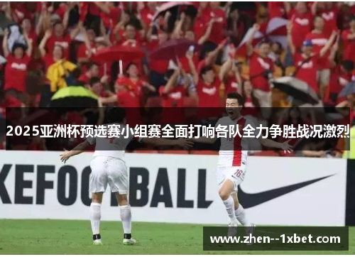 2025亚洲杯预选赛小组赛全面打响各队全力争胜战况激烈