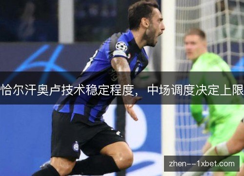 恰尔汗奥卢技术稳定程度，中场调度决定上限